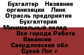 Бухгалтер › Название организации ­ Линк-1 › Отрасль предприятия ­ Бухгалтерия › Минимальный оклад ­ 40 000 - Все города Работа » Вакансии   . Свердловская обл.,Сухой Лог г.